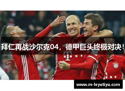 拜仁再战沙尔克04，德甲巨头终极对决！