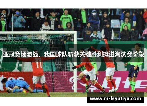 亚冠赛场激战，我国球队斩获关键胜利挺进淘汰赛阶段